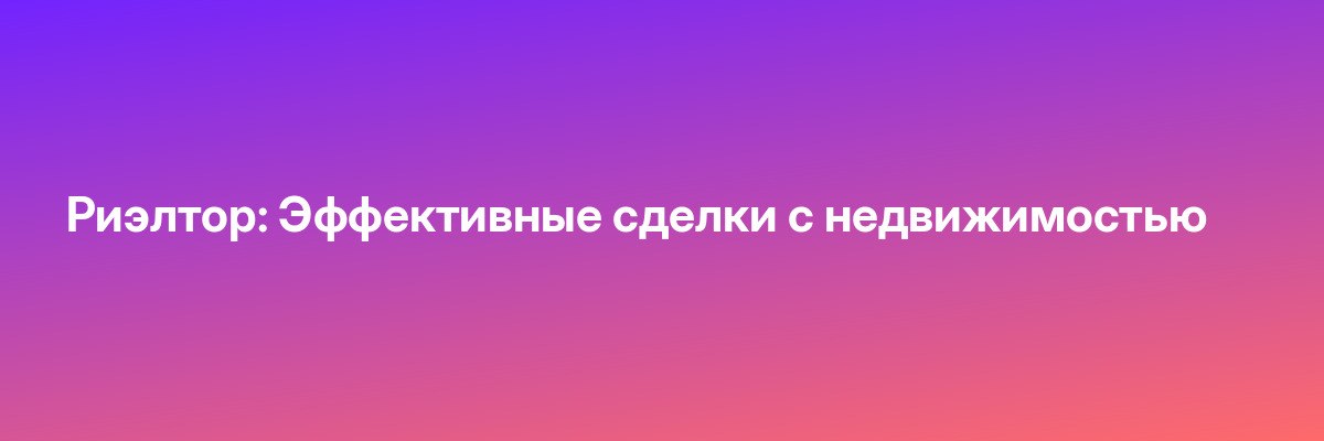 Риэлтор: Эффективные сделки с недвижимостью
