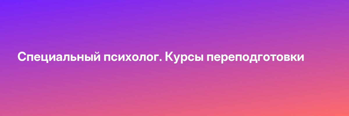 Специальный психолог. Курсы переподготовки