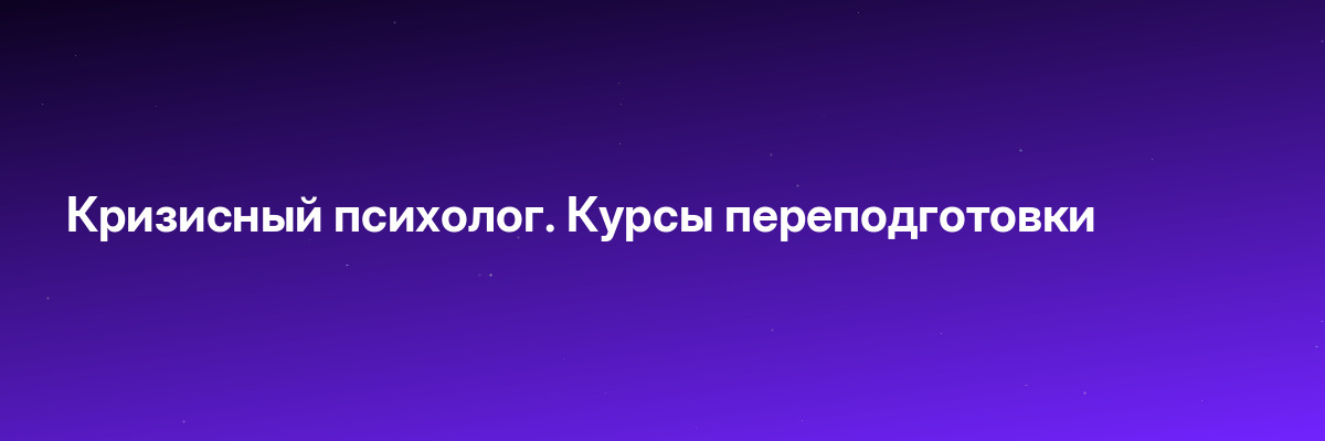 Кризисный психолог. Курсы переподготовки