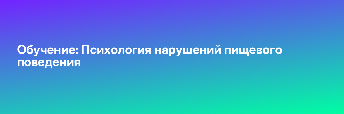 Обучение: Психология нарушений пищевого поведения