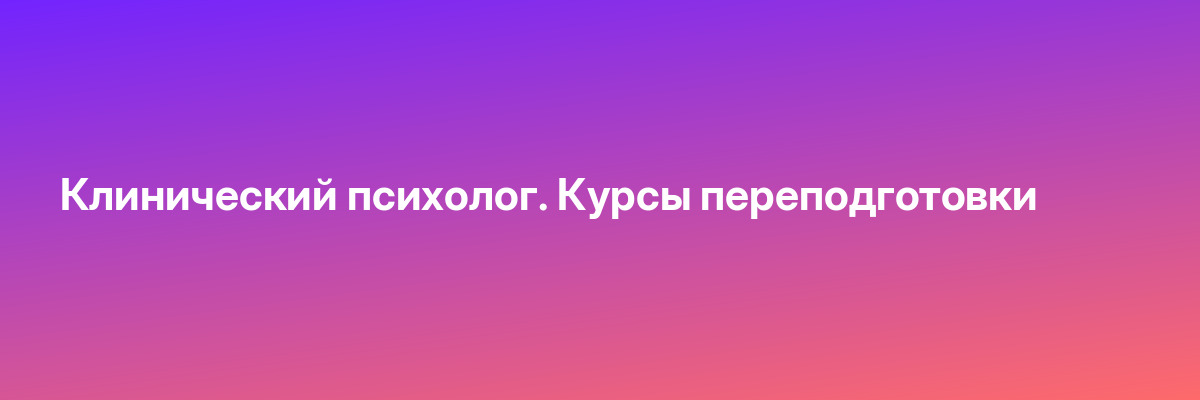 Клинический психолог. Курсы переподготовки