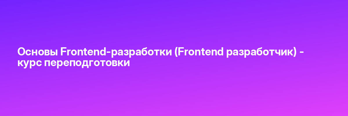 Основы Frontend-разработки (Frontend разработчик) — курс переподготовки