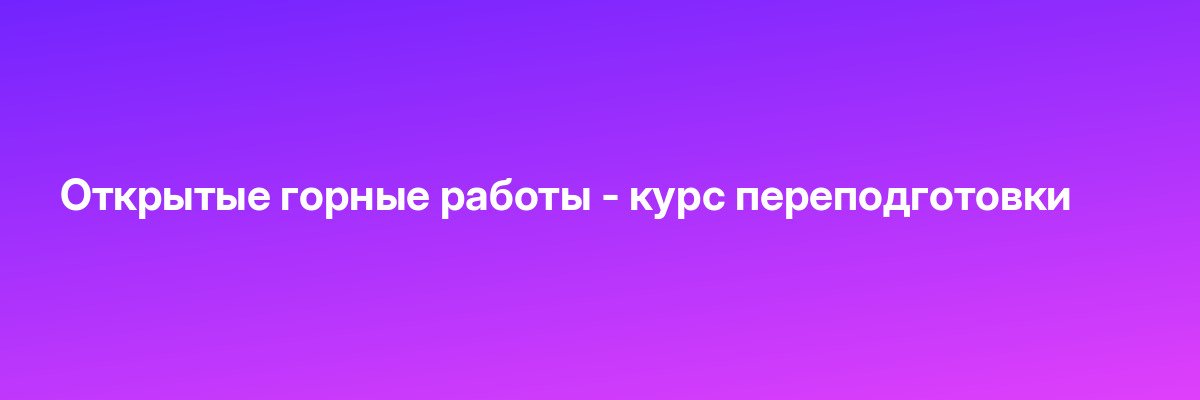Открытые горные работы — курс переподготовки