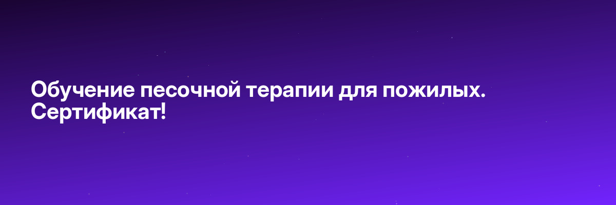 Обучение песочной терапии для пожилых. Сертификат!