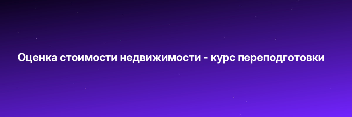 Оценка стоимости недвижимости — курс переподготовки