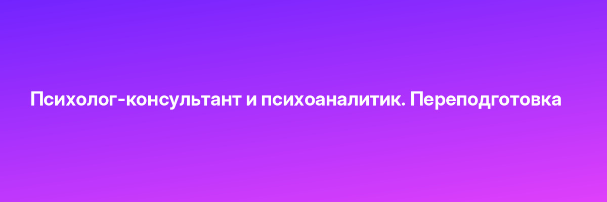 Психолог-консультант и психоаналитик. Переподготовка