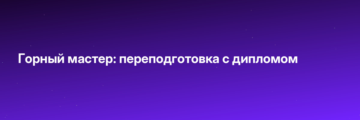Горный мастер: переподготовка с дипломом
