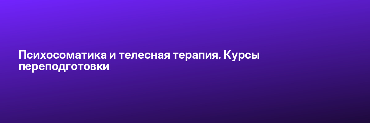 Психосоматика и телесная терапия. Курсы переподготовки