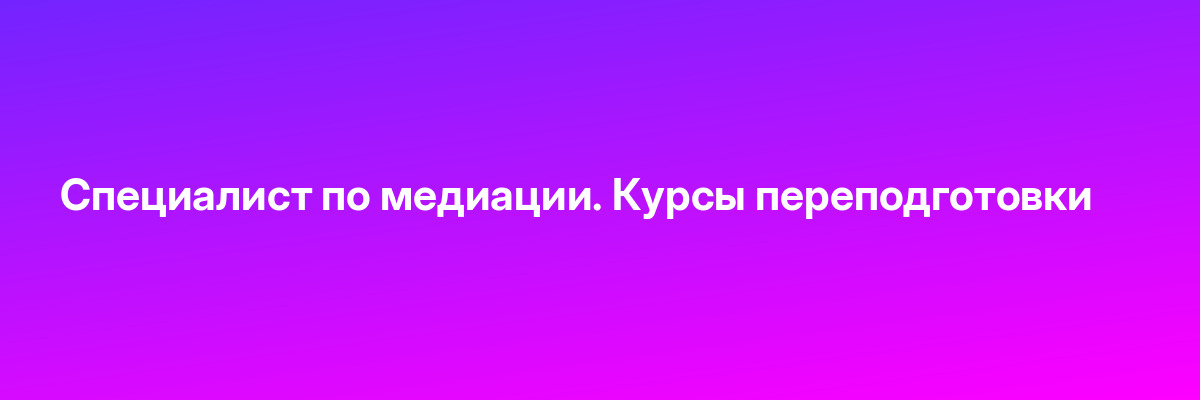 Специалист по медиации. Курсы переподготовки