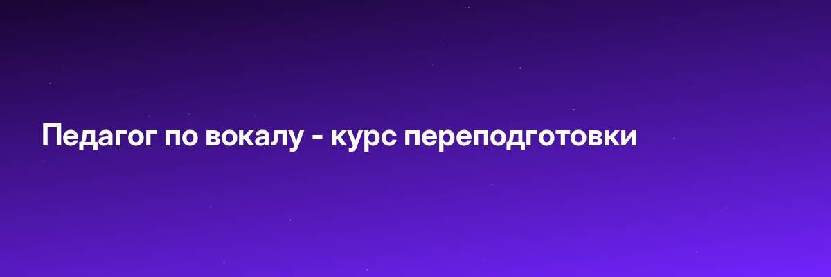 Педагог по вокалу — курс переподготовки