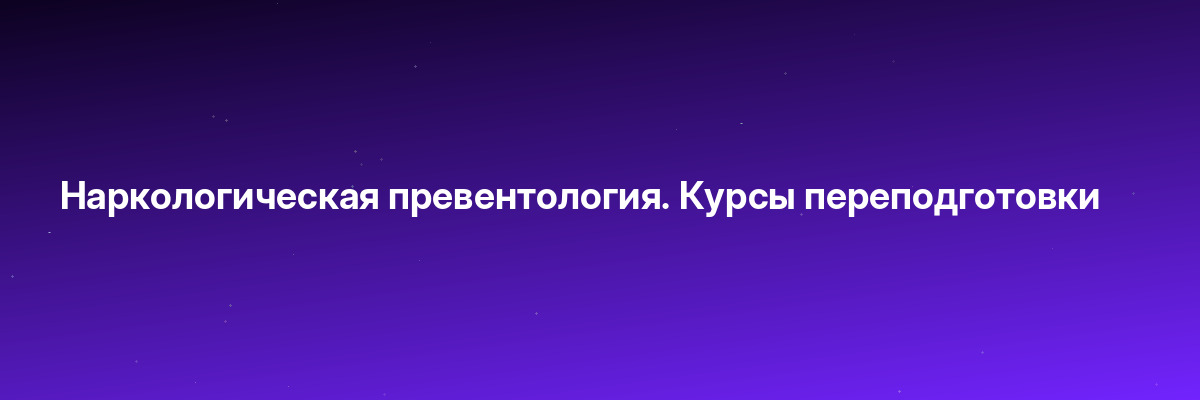 Наркологическая превентология. Курсы переподготовки