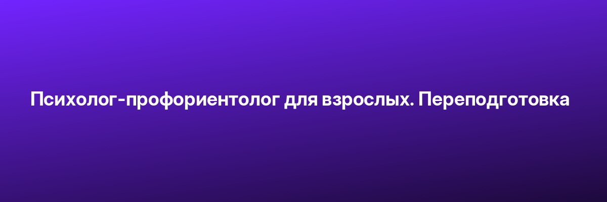 Психолог-профориентолог для взрослых. Переподготовка
