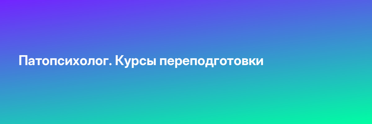 Патопсихолог. Курсы переподготовки