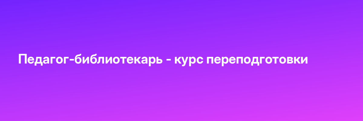 Педагог-библиотекарь — курс переподготовки
