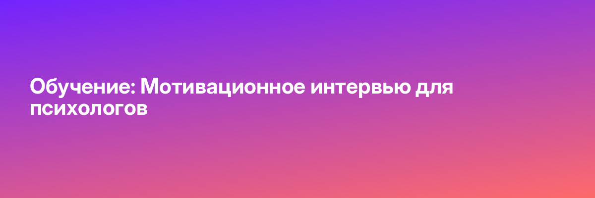 Обучение: Мотивационное интервью для психологов