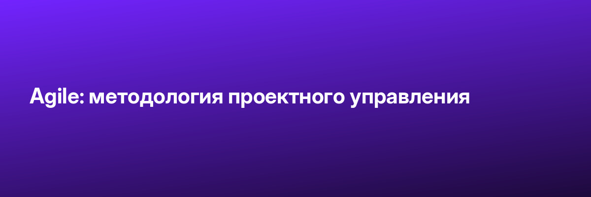 Agile: методология проектного управления