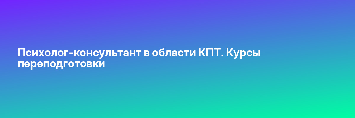 Психолог-консультант в области КПТ. Курсы переподготовки