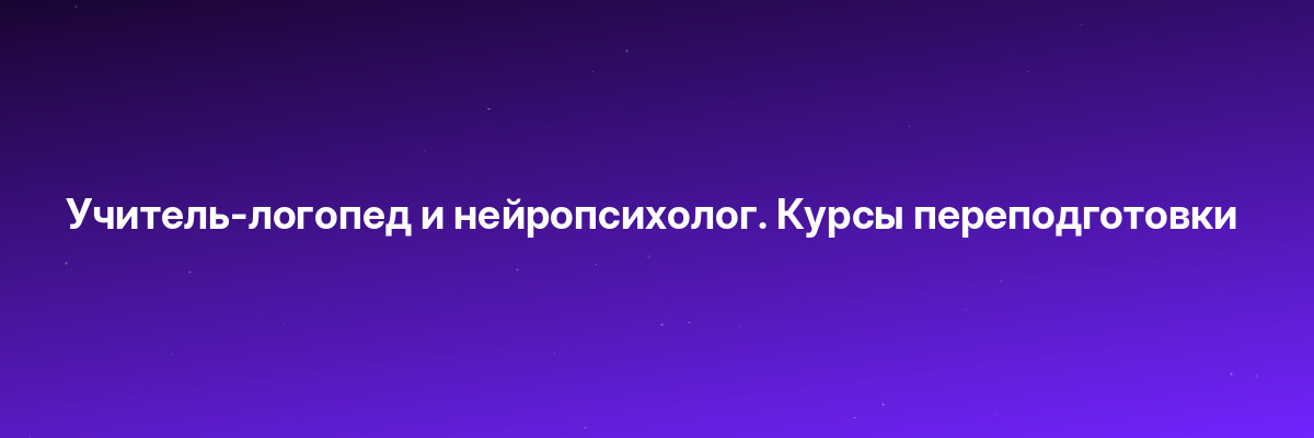 Учитель-логопед и нейропсихолог. Курсы переподготовки