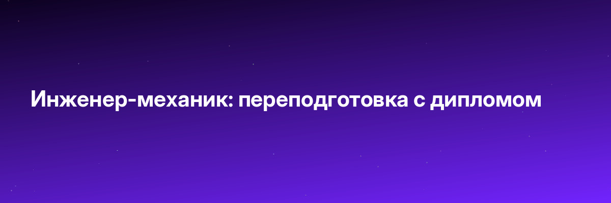 Инженер-механик: переподготовка с дипломом