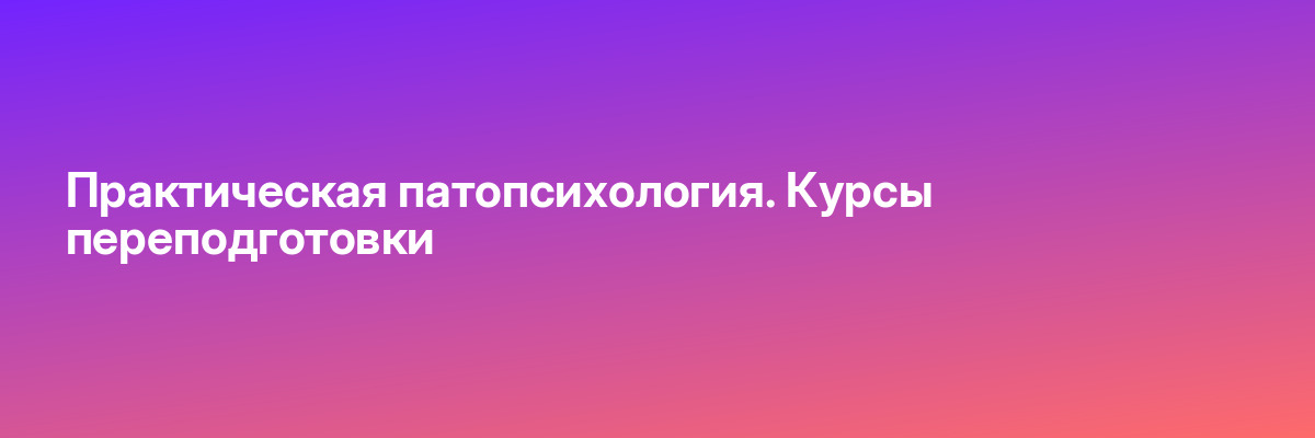 Практическая патопсихология. Курсы переподготовки