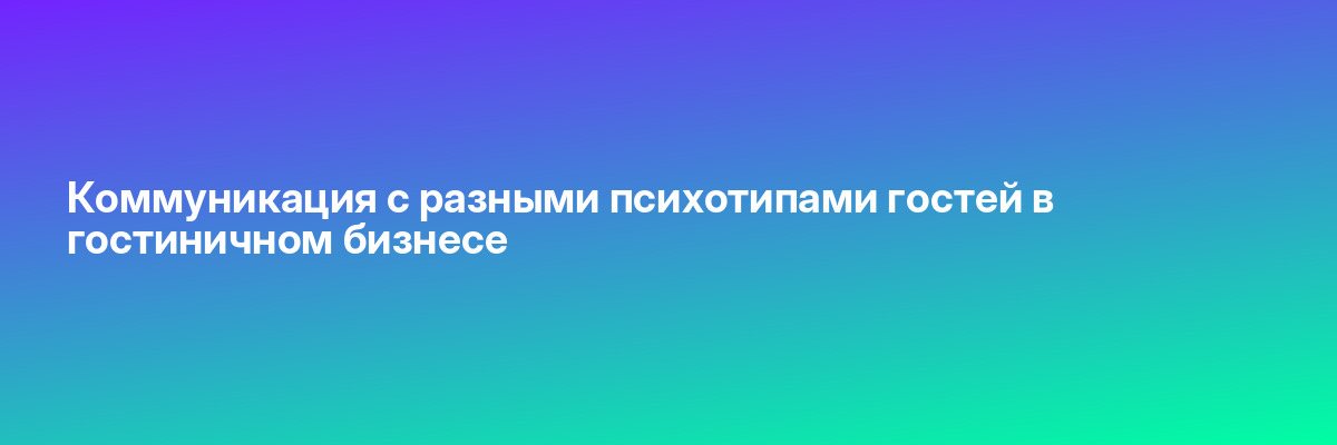 Коммуникация с разными психотипами гостей в гостиничном бизнесе
