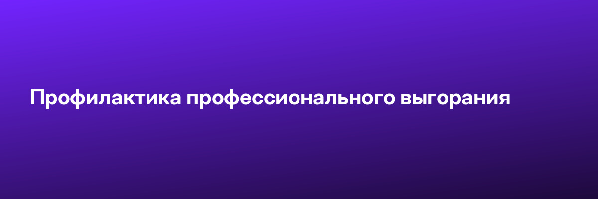Профилактика профессионального выгорания
