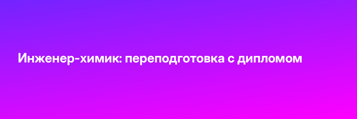 Инженер-химик: переподготовка с дипломом
