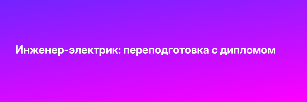 Инженер-электрик: переподготовка с дипломом