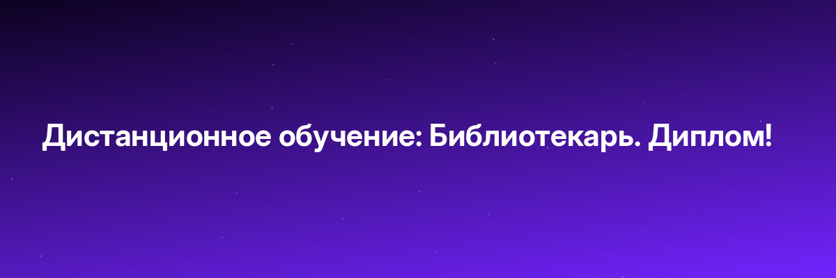 Дистанционное обучение: Библиотекарь. Диплом!