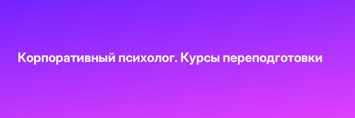 Корпоративный психолог. Курсы переподготовки