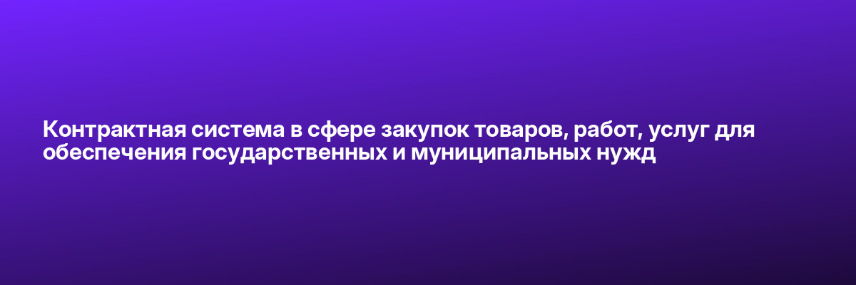 Контрактная система в сфере закупок товаров, работ, услуг для обеспечения государственных и муниципальных нужд