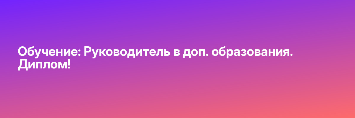 Обучение: Руководитель в доп. образования. Диплом!