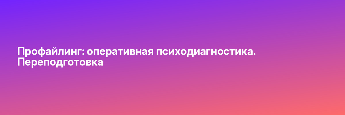 Профайлинг: оперативная психодиагностика. Переподготовка