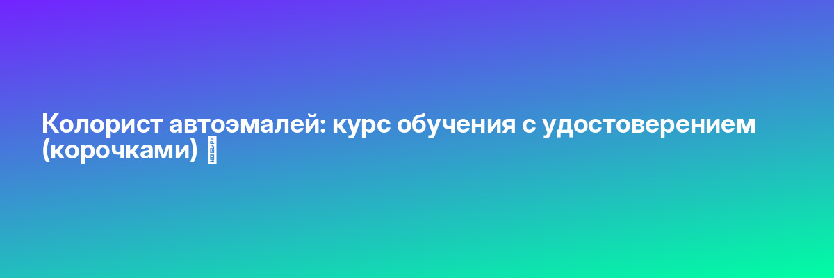 Колорист автоэмалей: курс обучения с удостоверением (корочками) ✅