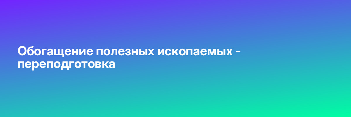 Обогащение полезных ископаемых — переподготовка