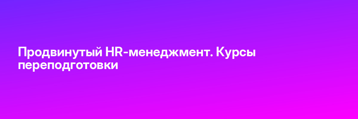 Продвинутый HR-менеджмент. Курсы переподготовки
