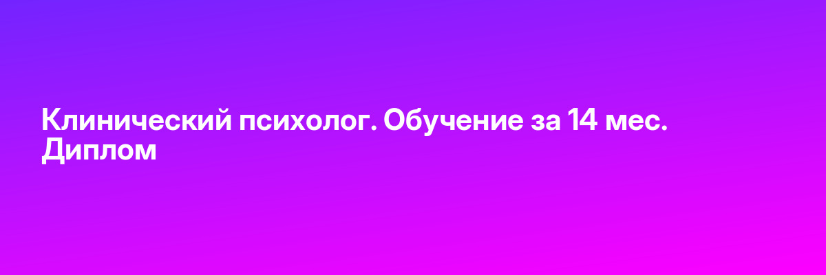 Клинический психолог. Обучение за 14 мес. Диплом