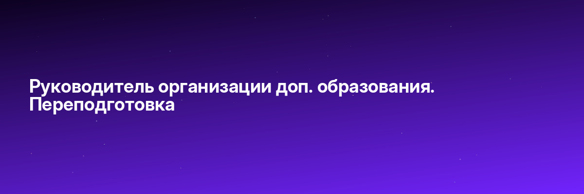 Руководитель организации доп. образования. Переподготовка
