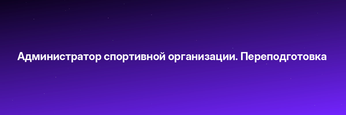 Администратор спортивной организации. Переподготовка