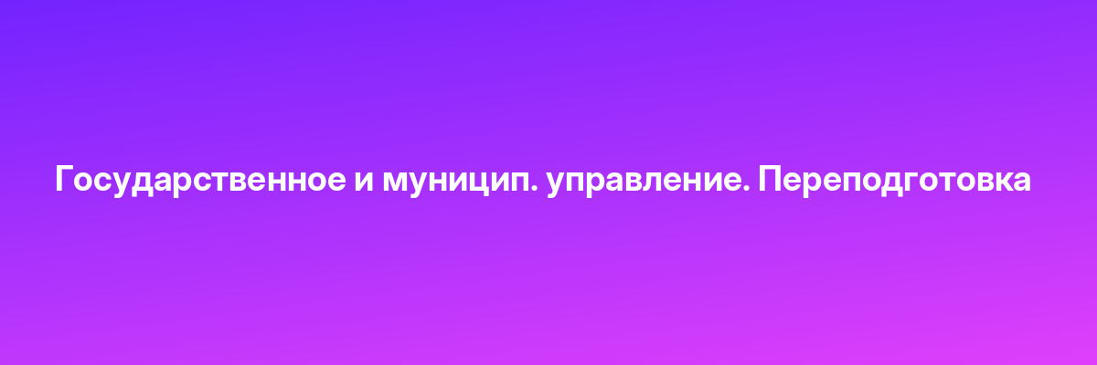 Государственное и муницип. управление. Переподготовка