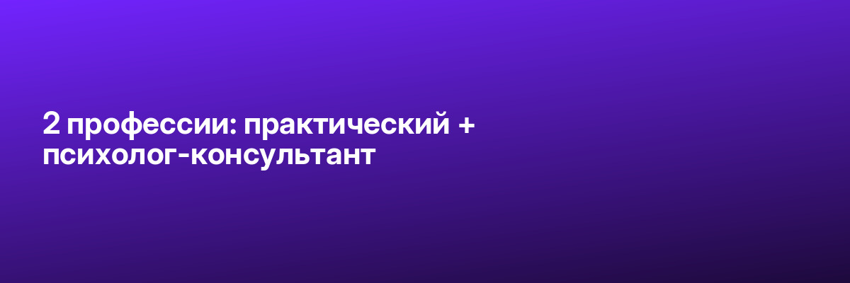 2 профессии: практический + психолог-консультант