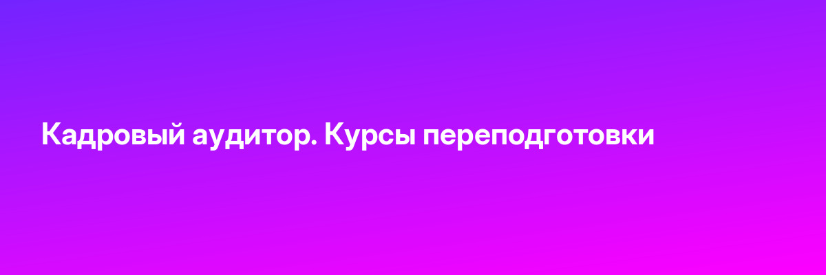 Кадровый аудитор. Курсы переподготовки