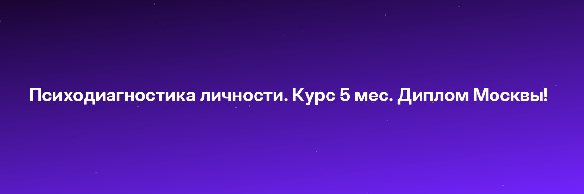 Психодиагностика личности. Курс 5 мес. Диплом Москвы!