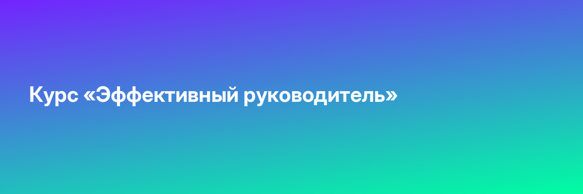 Курс «Эффективный руководитель»