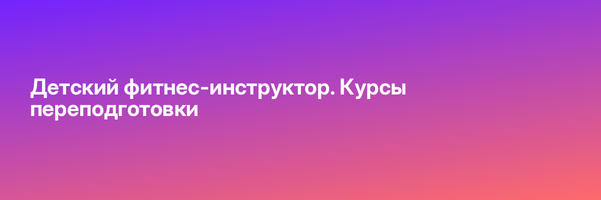 Детский фитнес-инструктор. Курсы переподготовки