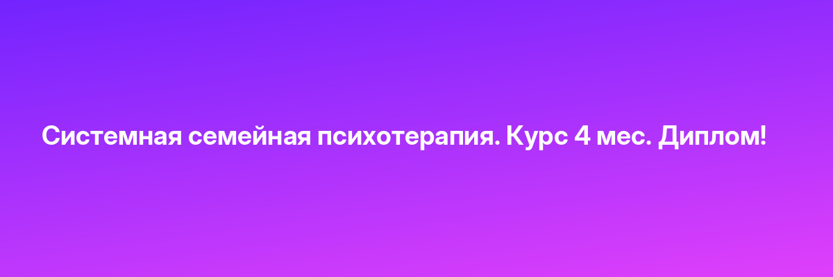 Системная семейная психотерапия. Курс 4 мес. Диплом!