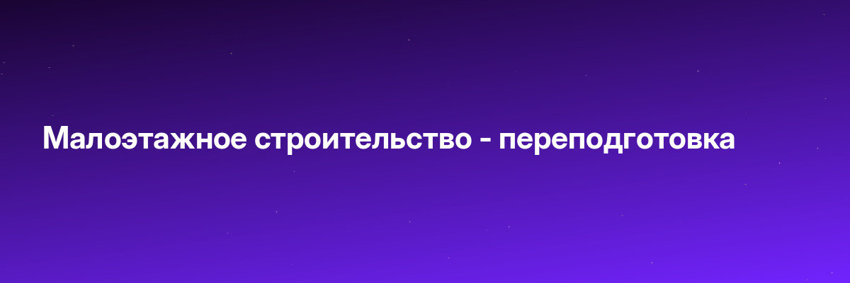 Малоэтажное строительство — переподготовка