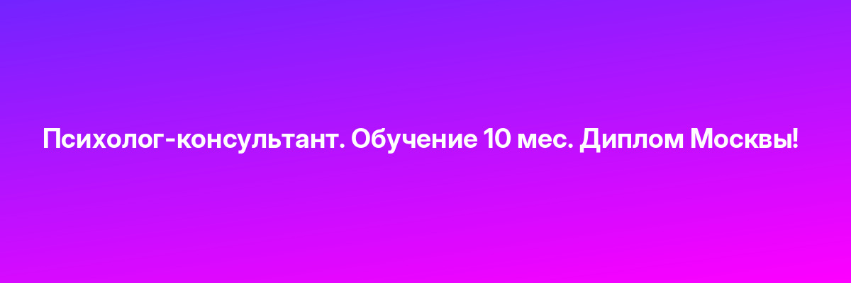 Психолог-консультант. Обучение 10 мес. Диплом Москвы!