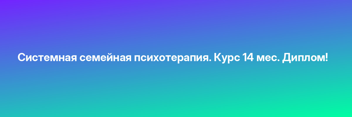 Системная семейная психотерапия. Курс 14 мес. Диплом!