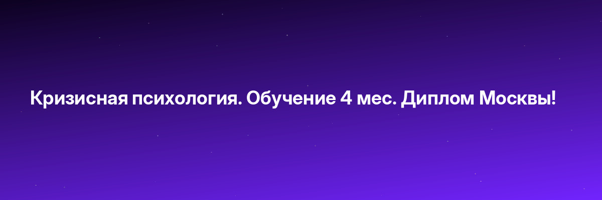 Кризисная психология. Обучение 4 мес. Диплом Москвы!